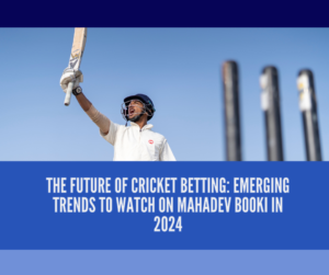 The Future of Cricket Betting: Emerging Trends to Watch on Mahadev Booki in 2024